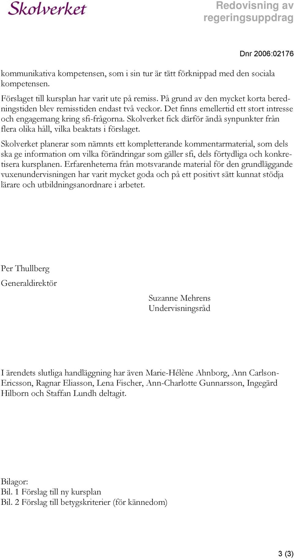 Skolverket fick därför ändå synpunkter från flera olika håll, vilka beaktats i förslaget.