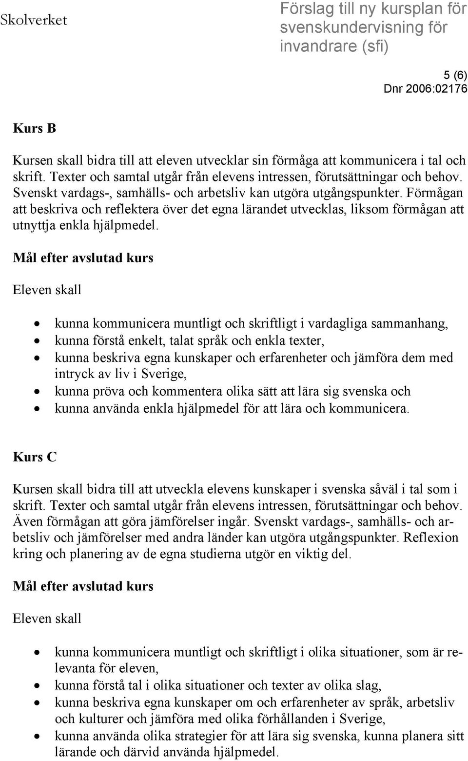 Förmågan att beskriva och reflektera över det egna lärandet utvecklas, liksom förmågan att utnyttja enkla hjälpmedel.