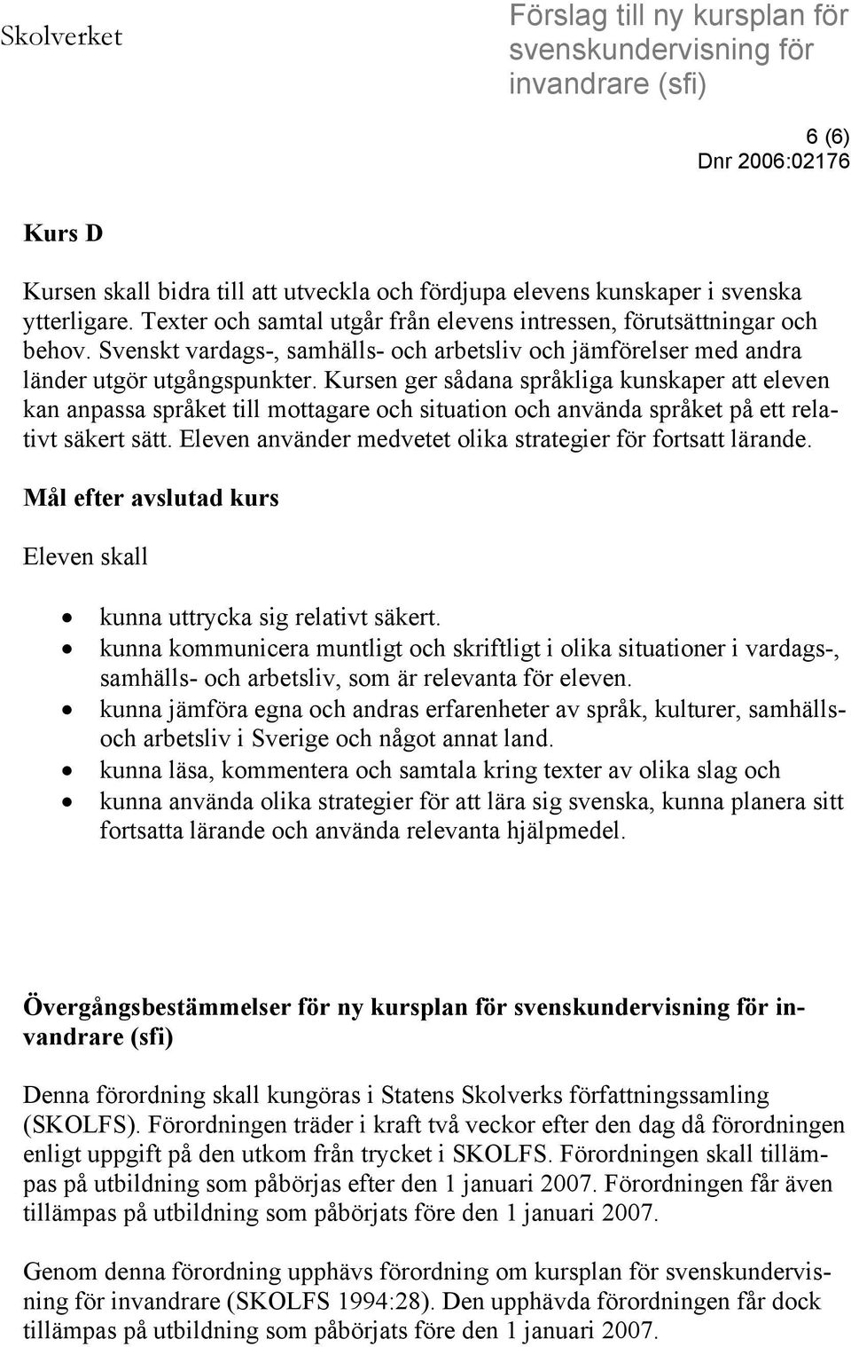 Kursen ger sådana språkliga kunskaper att eleven kan anpassa språket till mottagare och situation och använda språket på ett relativt säkert sätt.