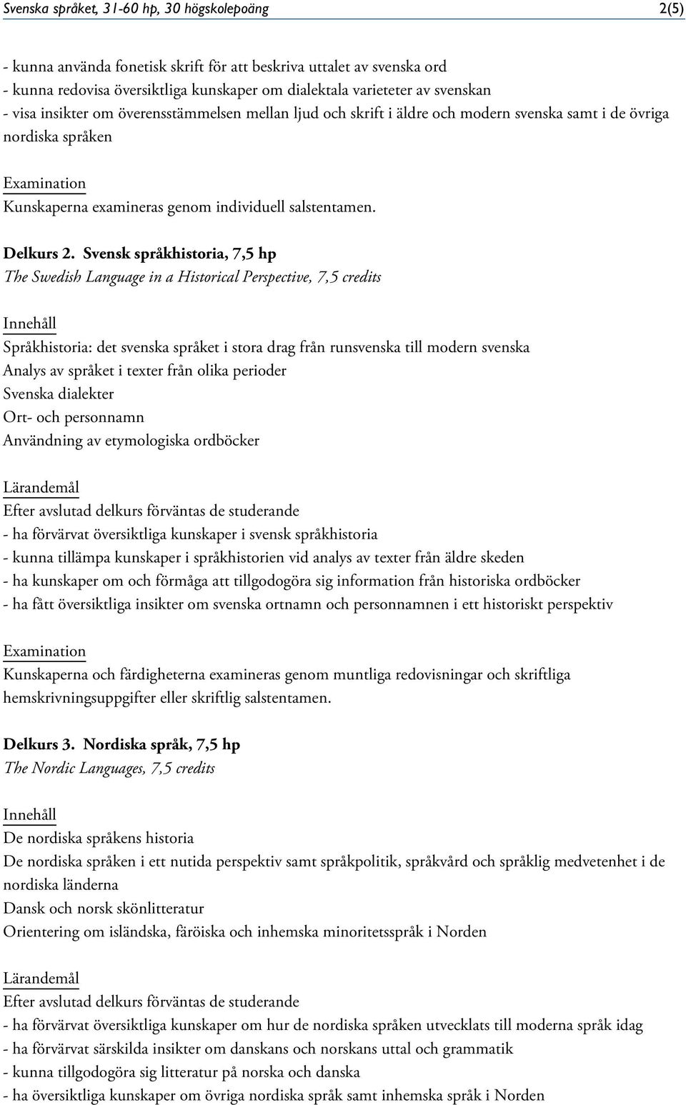 Svensk språkhistoria, 7,5 hp The Swedish Language in a Historical Perspective, 7,5 credits Språkhistoria: det svenska språket i stora drag från runsvenska till modern svenska Analys av språket i