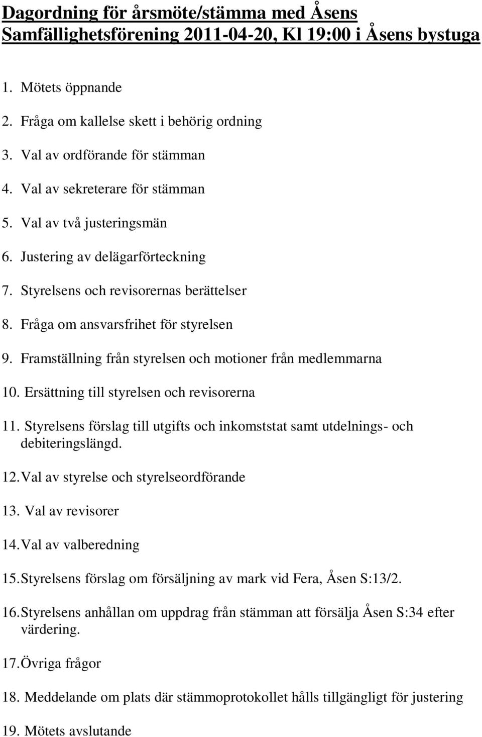 Framställning från styrelsen och motioner från medlemmarna 1. Ersättning till styrelsen och revisorerna 11. Styrelsens förslag till utgifts och inkomststat samt utdelnings- och debiteringslängd. 12.