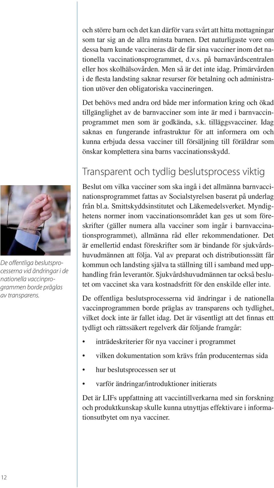 Men så är det inte idag. Primärvården i de flesta landsting saknar resurser för betalning och administration utöver den obligatoriska vaccineringen.