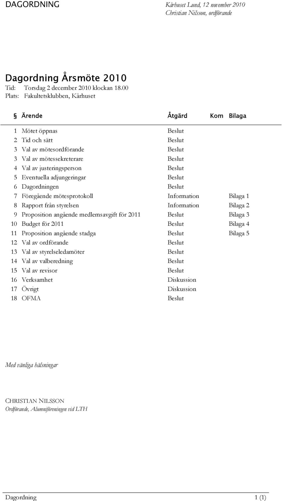 Beslut 5 Eventuella adjungeringar Beslut 6 Dagordningen Beslut 7 Föregående mötesprotokoll Information Bilaga 1 8 Rapport från styrelsen Information Bilaga 2 9 Proposition angående medlemsavgift för