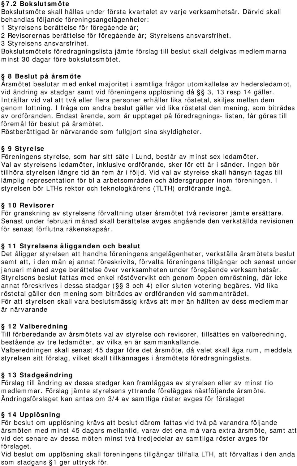 Bokslutsmötets föredragningslista jämte förslag till beslut skall delgivas medlemmarna minst 30 dagar före bokslutssmötet.