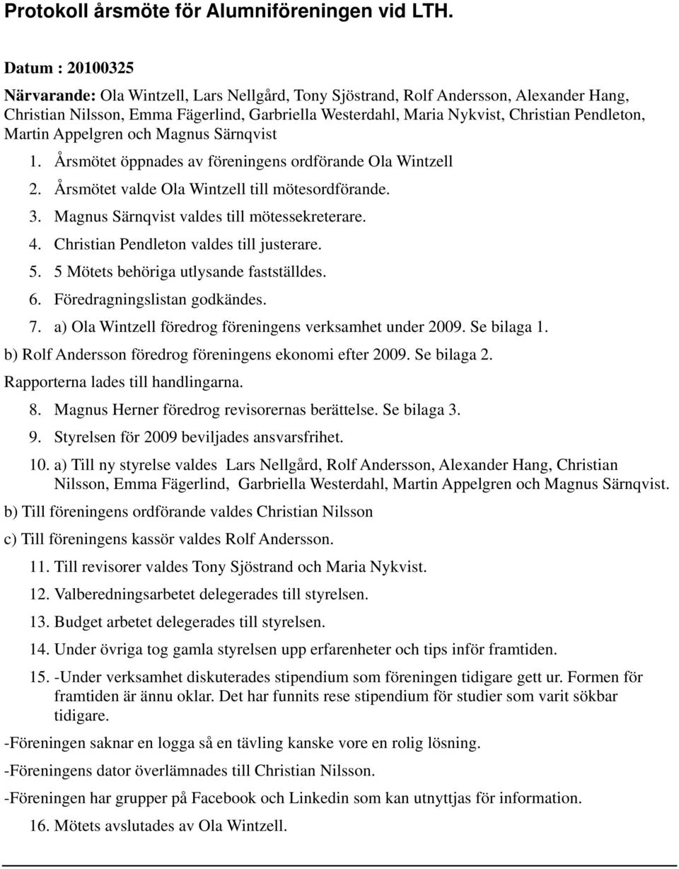 Martin Appelgren och Magnus Särnqvist 1. Årsmötet öppnades av föreningens ordförande Ola Wintzell 2. Årsmötet valde Ola Wintzell till mötesordförande. 3. Magnus Särnqvist valdes till mötessekreterare.