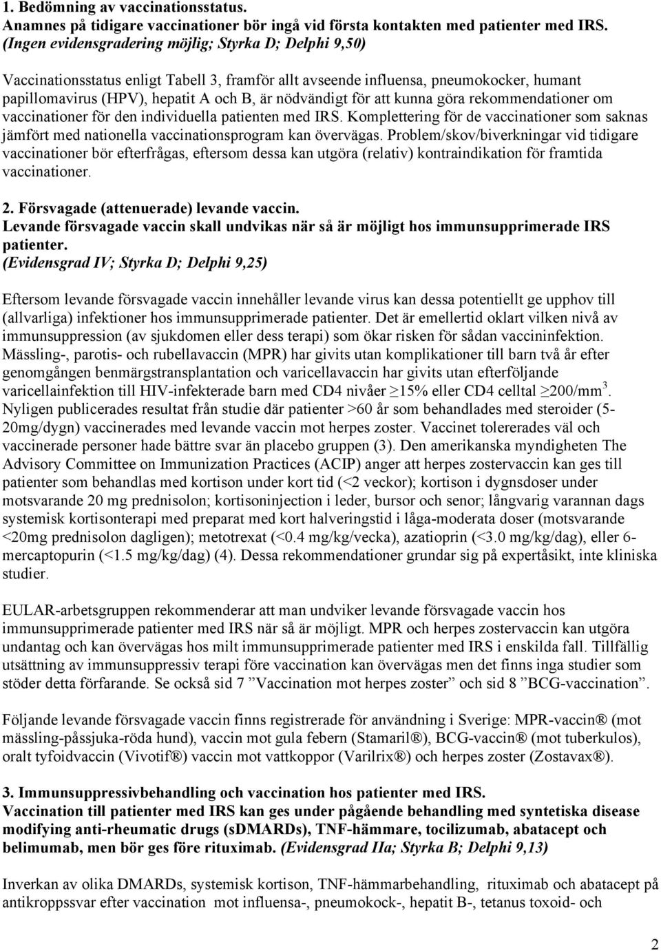 för att kunna göra rekommendationer om vaccinationer för den individuella patienten med IRS. Komplettering för de vaccinationer som saknas jämfört med nationella vaccinationsprogram kan övervägas.