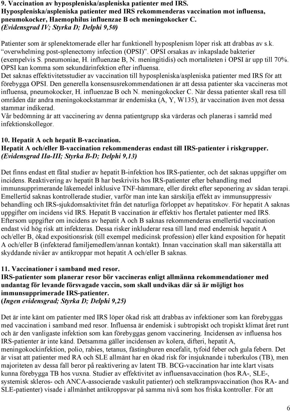 (Evidensgrad IV; Styrka D; Delphi 9,50) Patienter som är splenektomerade eller har funktionell hyposplenism löper risk att drabbas av s.k. overwhelming post-splenectomy infection (OPSI).