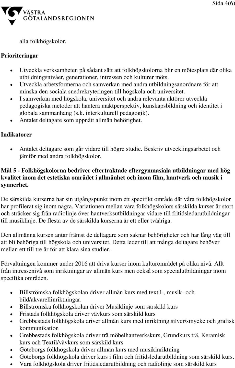 I samverkan med högskola, universitet och andra relevanta aktörer utveckla pedagogiska metoder att hantera maktperspektiv, kunskapsbildning och identitet i globala sammanhang (s.k. interkulturell pedagogik).