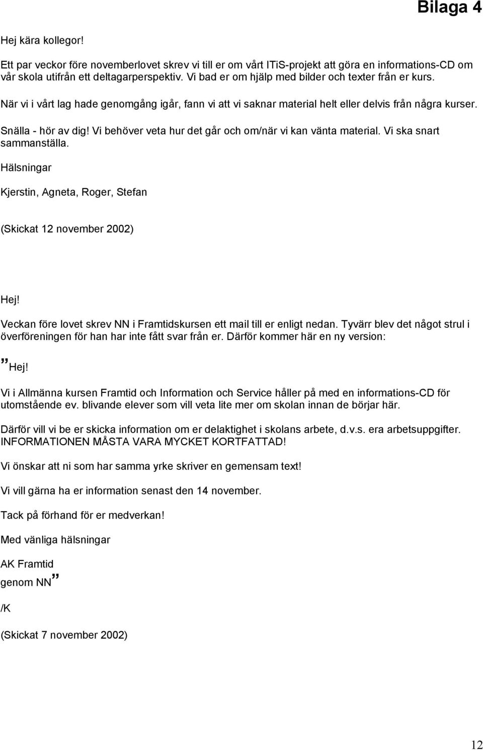 Vi behöver veta hur det går och om/när vi kan vänta material. Vi ska snart sammanställa. Hälsningar Kjerstin, Agneta, Roger, Stefan (Skickat 12 november 2002) Hej!