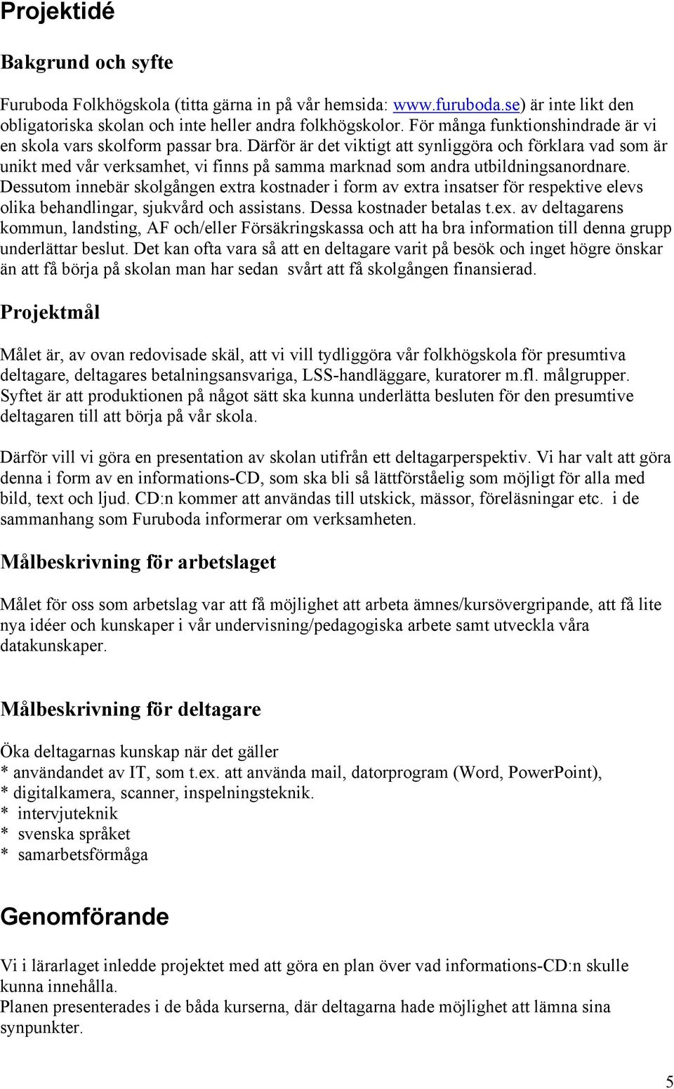 Därför är det viktigt att synliggöra och förklara vad som är unikt med vår verksamhet, vi finns på samma marknad som andra utbildningsanordnare.