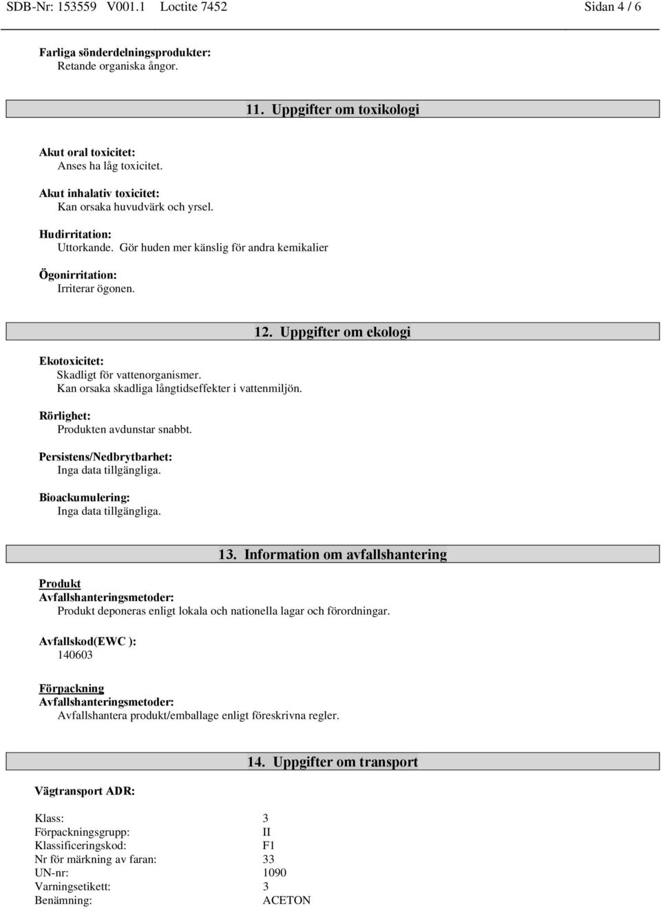 Ekotoxicitet: Skadligt för vattenorganismer. Kan orsaka skadliga långtidseffekter i vattenmiljön. Rörlighet: Produkten avdunstar snabbt. Persistens/Nedbrytbarhet: Inga data tillgängliga.