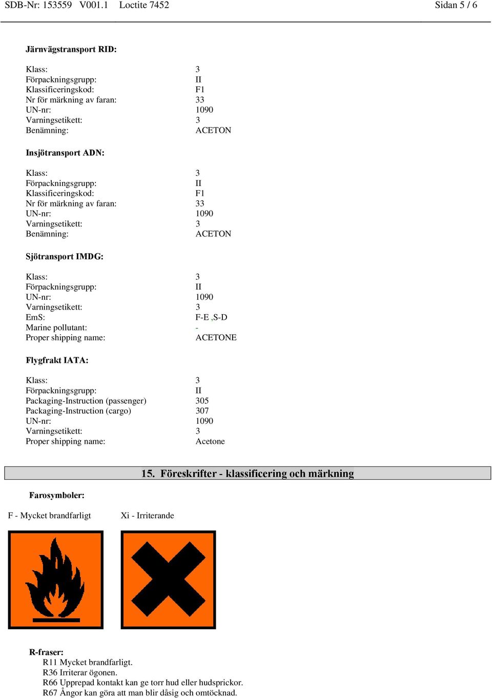 märkning av faran: 33 Benämning: ACETON Sjötransport IMDG: EmS: F-E,S-D Marine pollutant: - Proper shipping name: ACETONE Flygfrakt IATA: Packaging-Instruction (passenger)