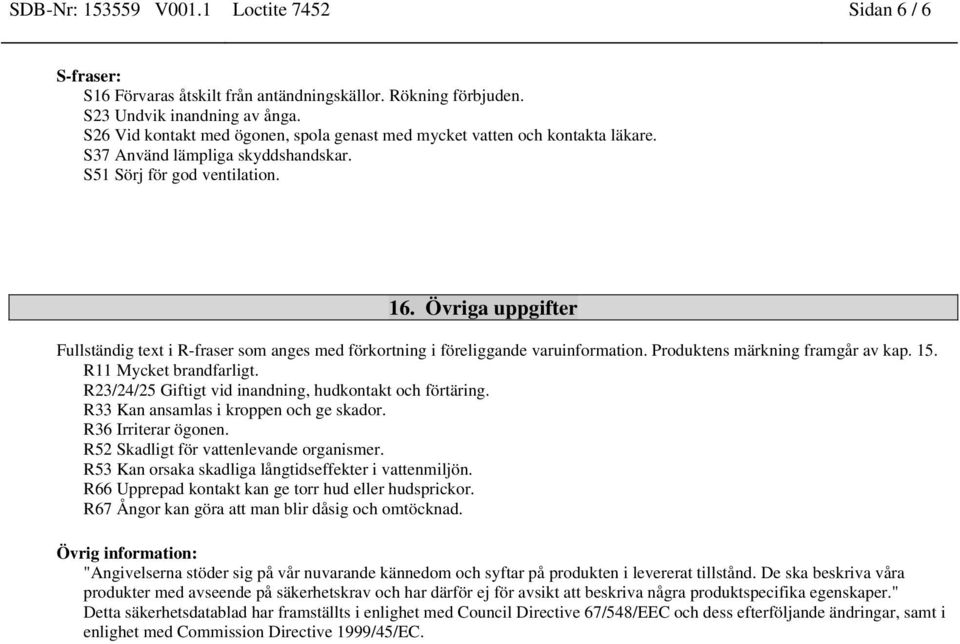 Övriga uppgifter Fullständig text i R-fraser som anges med förkortning i föreliggande varuinformation. Produktens märkning framgår av kap. 15. R11 Mycket brandfarligt.