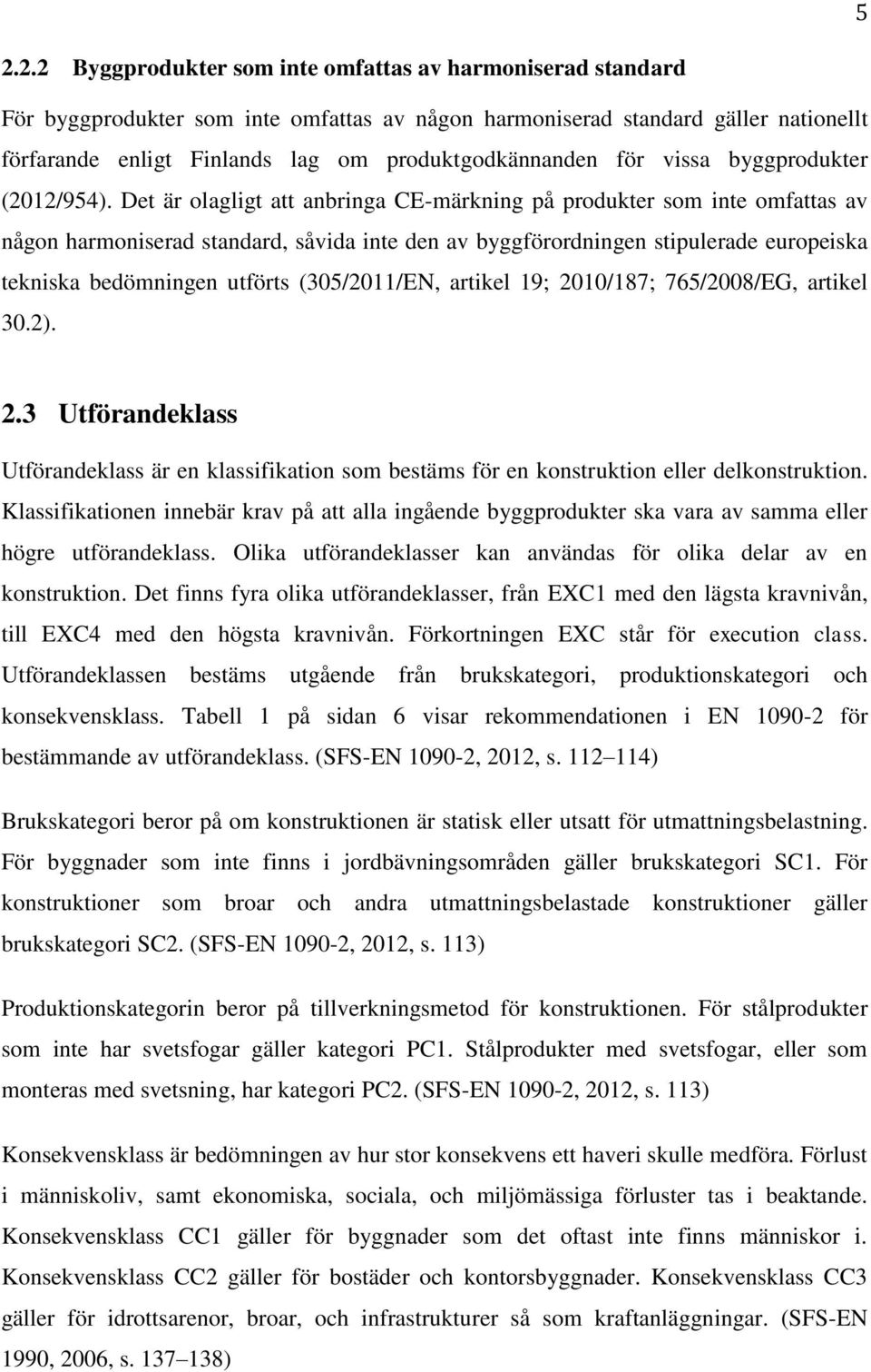 Det är olagligt att anbringa CE-märkning på produkter som inte omfattas av någon harmoniserad standard, såvida inte den av byggförordningen stipulerade europeiska tekniska bedömningen utförts