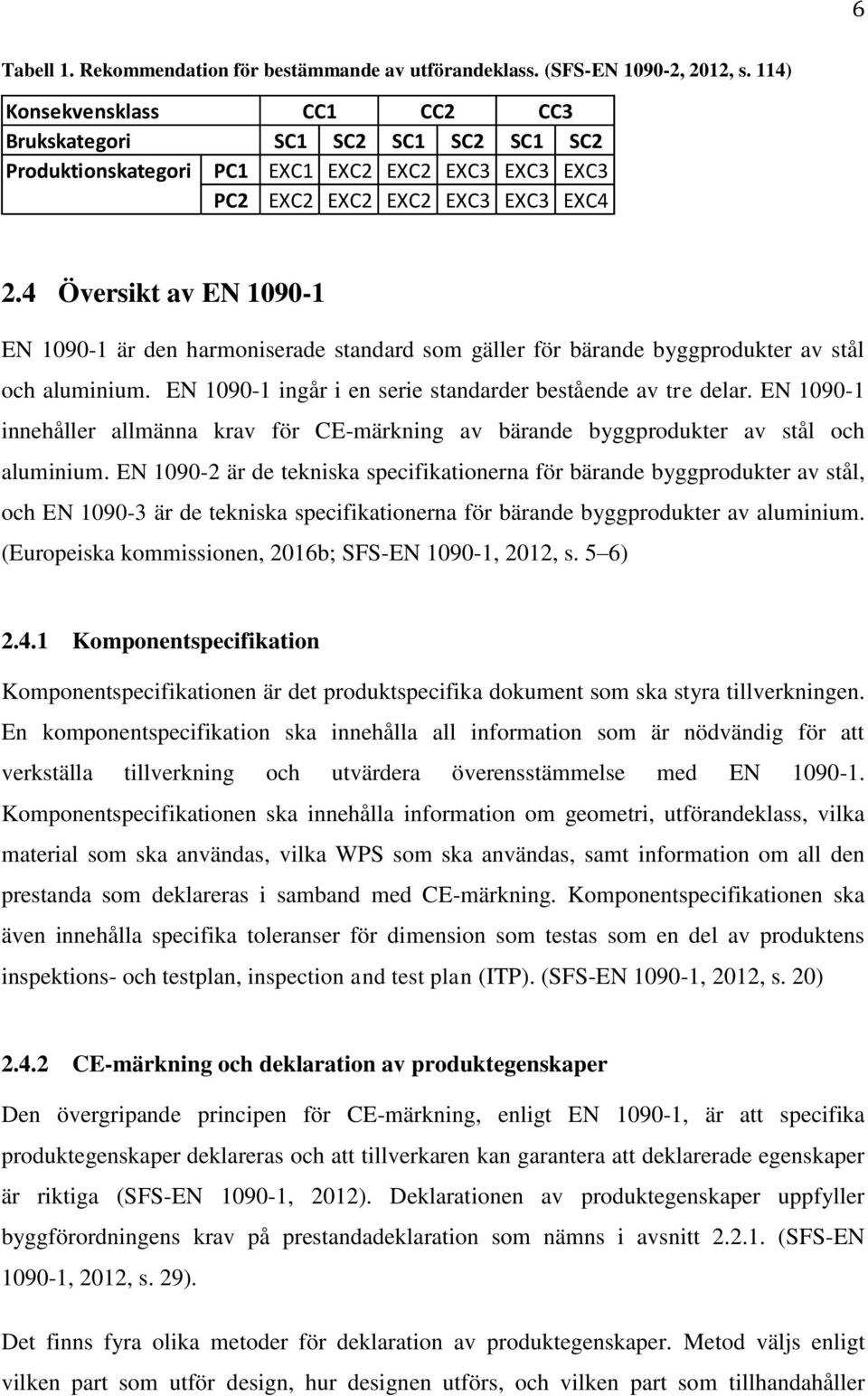 4 Översikt av EN 1090-1 EN 1090-1 är den harmoniserade standard som gäller för bärande byggprodukter av stål och aluminium. EN 1090-1 ingår i en serie standarder bestående av tre delar.