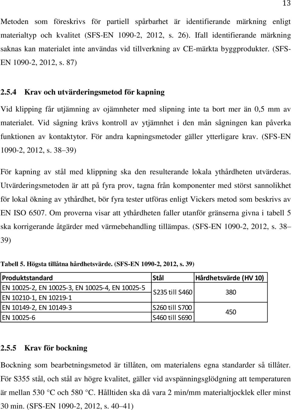 4 Krav och utvärderingsmetod för kapning Vid klipping får utjämning av ojämnheter med slipning inte ta bort mer än 0,5 mm av materialet.