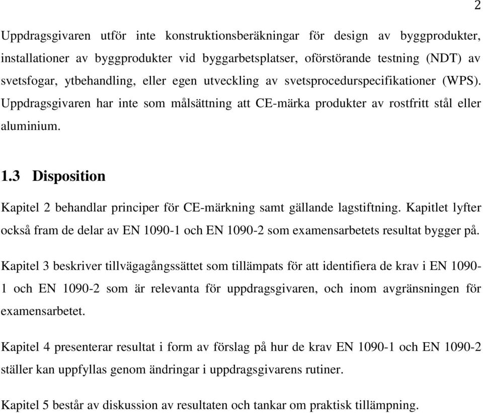 3 Disposition Kapitel 2 behandlar principer för CE-märkning samt gällande lagstiftning. Kapitlet lyfter också fram de delar av EN 1090-1 och EN 1090-2 som examensarbetets resultat bygger på.