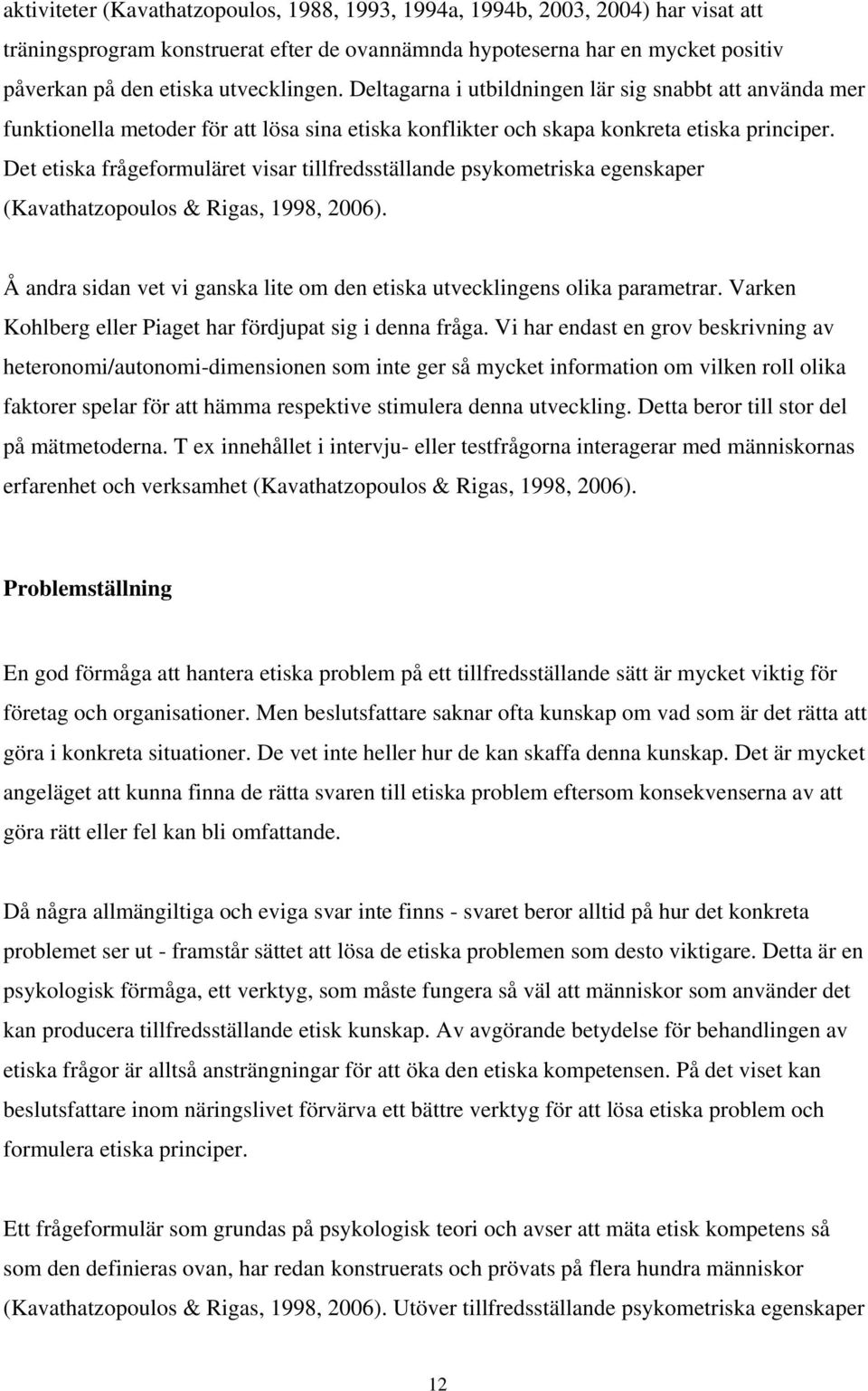 Det etiska frågeformuläret visar tillfredsställande psykometriska egenskaper (Kavathatzopoulos & Rigas, 1998, 2006). Å andra sidan vet vi ganska lite om den etiska utvecklingens olika parametrar.