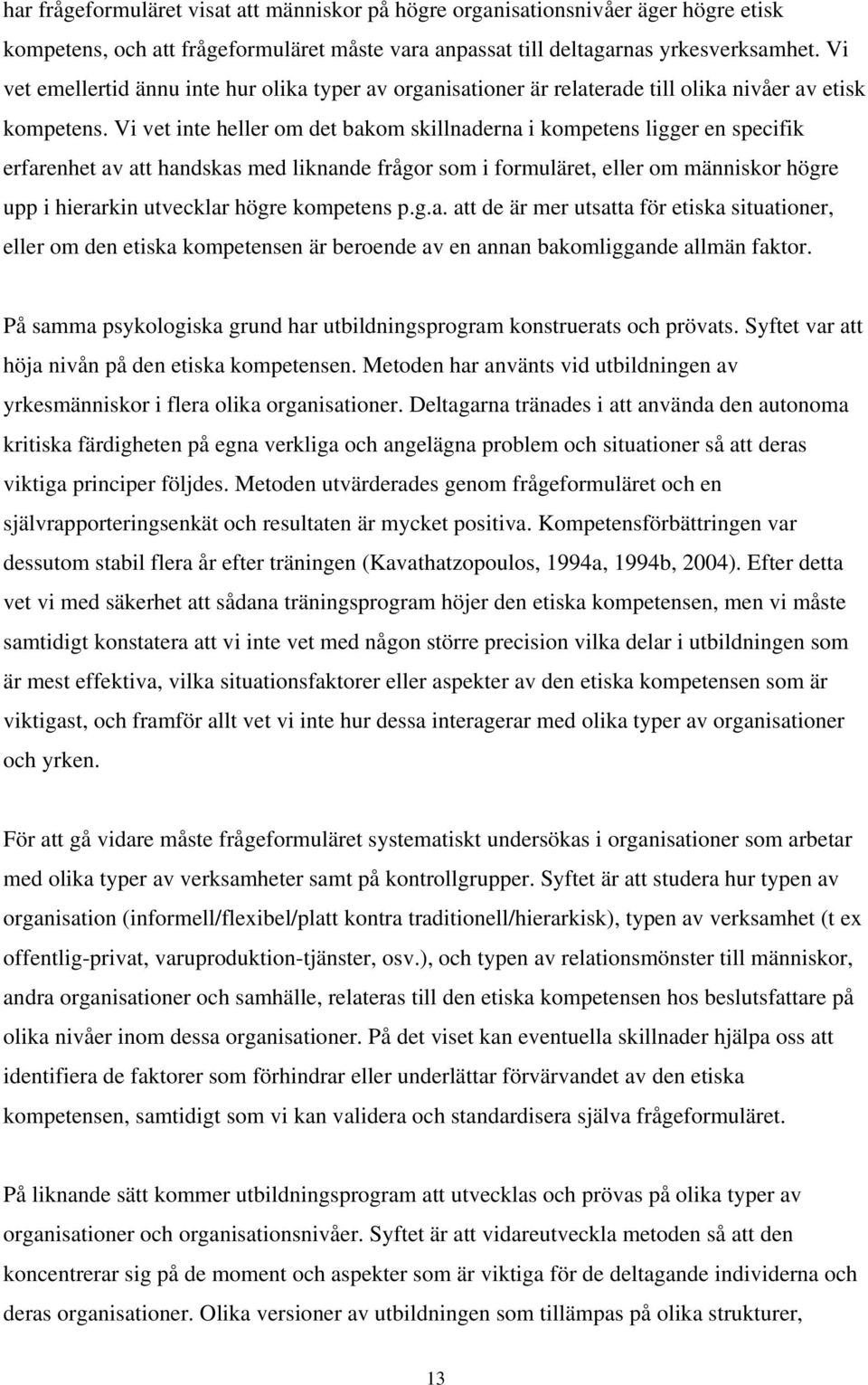 Vi vet inte heller om det bakom skillnaderna i kompetens ligger en specifik erfarenhet av att handskas med liknande frågor som i formuläret, eller om människor högre upp i hierarkin utvecklar högre