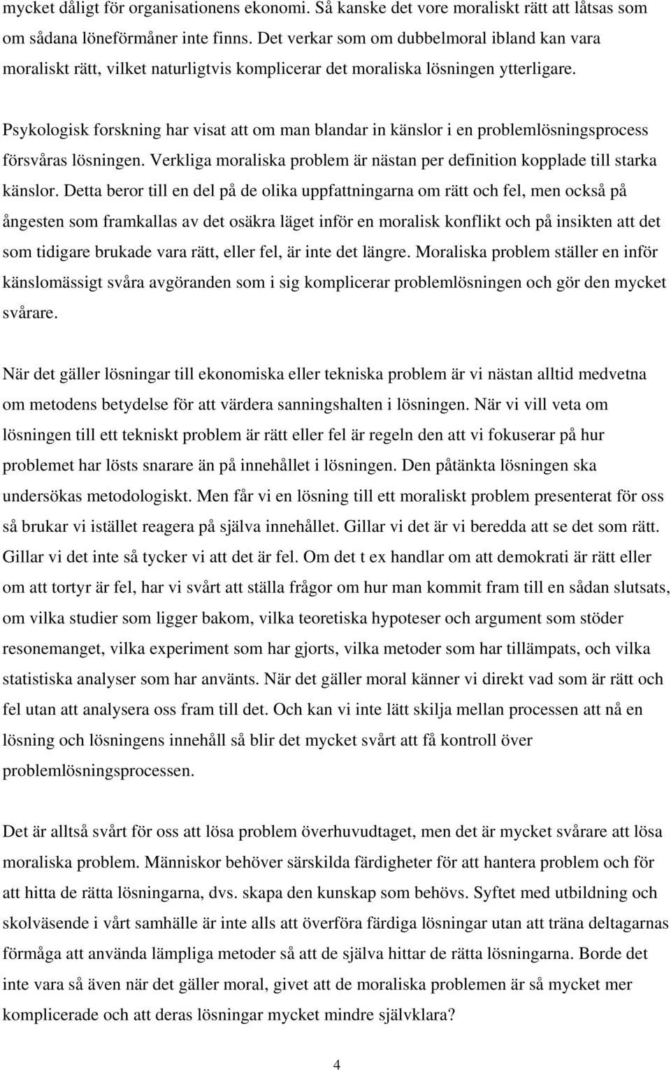 Psykologisk forskning har visat att om man blandar in känslor i en problemlösningsprocess försvåras lösningen. Verkliga moraliska problem är nästan per definition kopplade till starka känslor.