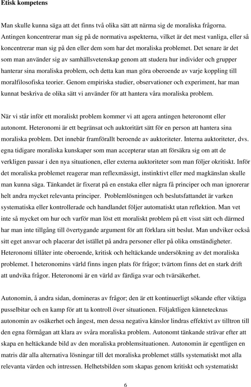 Det senare är det som man använder sig av samhällsvetenskap genom att studera hur individer och grupper hanterar sina moraliska problem, och detta kan man göra oberoende av varje koppling till