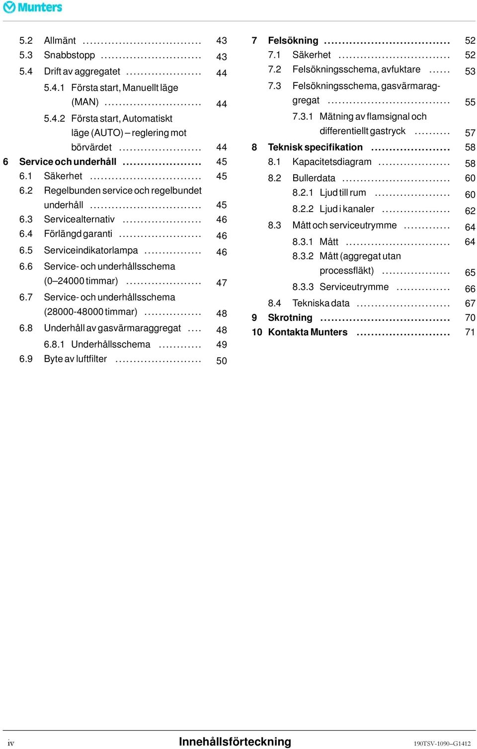 .. 47 6.7 Service- och underhållsschema (28000-48000timmar)... 48 6.8 Underhåll av gasvärmaraggregat... 48 6.8.1 Underhållsschema... 49 6.9 Byteavluftfilter... 50 7 Felsökning... 52 7.1 Säkerhet.