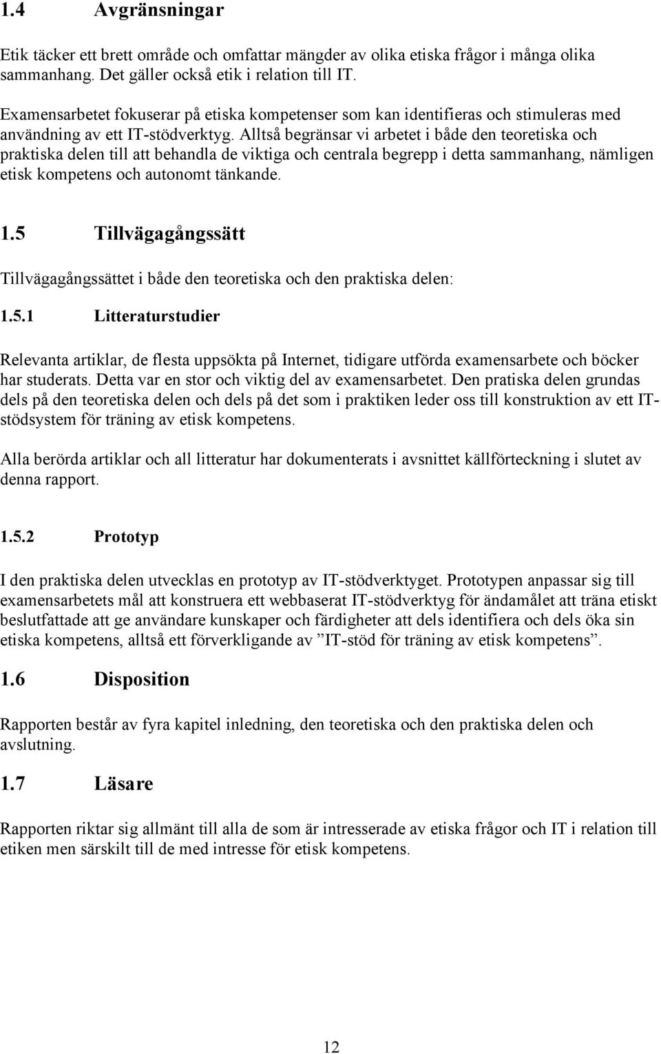 Alltså begränsar vi arbetet i både den teoretiska och praktiska delen till att behandla de viktiga och centrala begrepp i detta sammanhang, nämligen etisk kompetens och autonomt tänkande. 1.