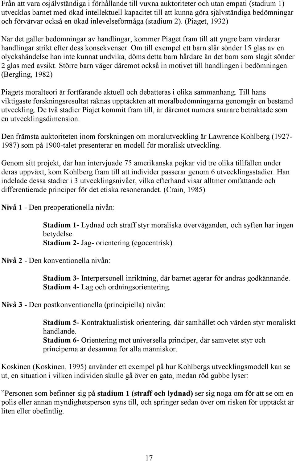 (Piaget, 1932) När det gäller bedömningar av handlingar, kommer Piaget fram till att yngre barn värderar handlingar strikt efter dess konsekvenser.