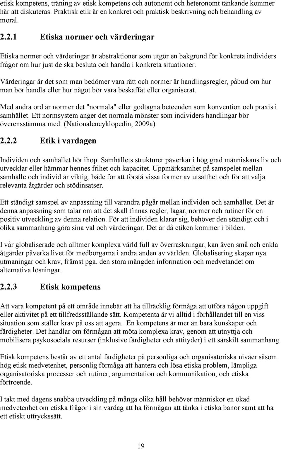 Värderingar är det som man bedömer vara rätt och normer är handlingsregler, påbud om hur man bör handla eller hur något bör vara beskaffat eller organiserat.