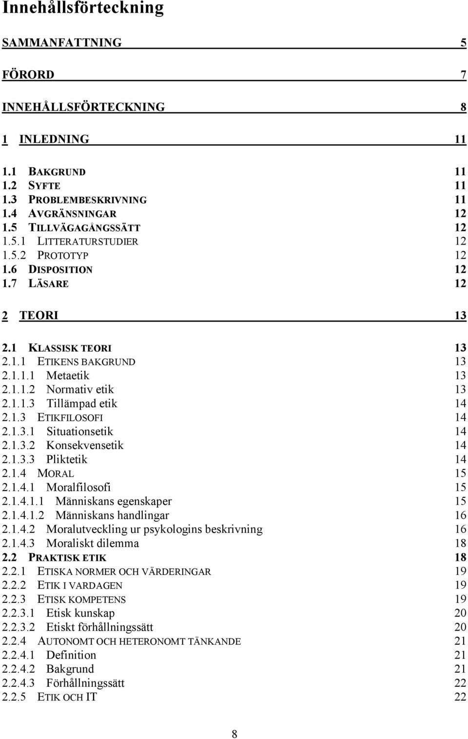 1.3.1 Situationsetik 14 2.1.3.2 Konsekvensetik 14 2.1.3.3 Pliktetik 14 2.1.4 MORAL 15 2.1.4.1 Moralfilosofi 15 2.1.4.1.1 Människans egenskaper 15 2.1.4.1.2 Människans handlingar 16 2.1.4.2 Moralutveckling ur psykologins beskrivning 16 2.