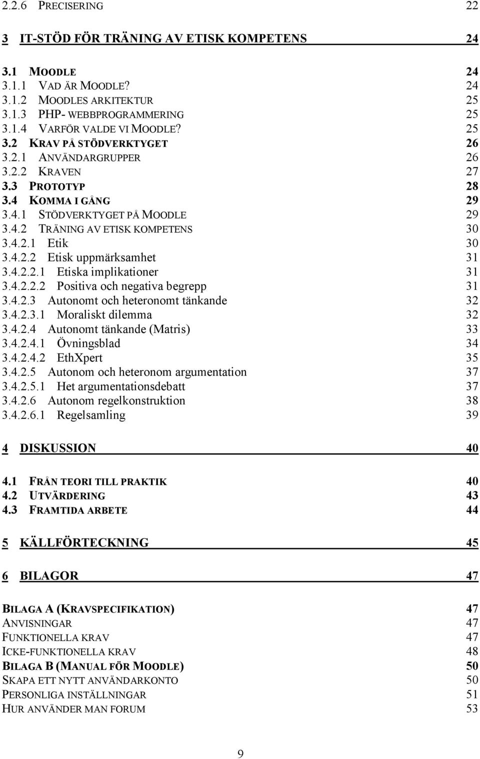 4.2.2.2 Positiva och negativa begrepp 31 3.4.2.3 Autonomt och heteronomt tänkande 32 3.4.2.3.1 Moraliskt dilemma 32 3.4.2.4 Autonomt tänkande (Matris) 33 3.4.2.4.1 Övningsblad 34 3.4.2.4.2 EthXpert 35 3.