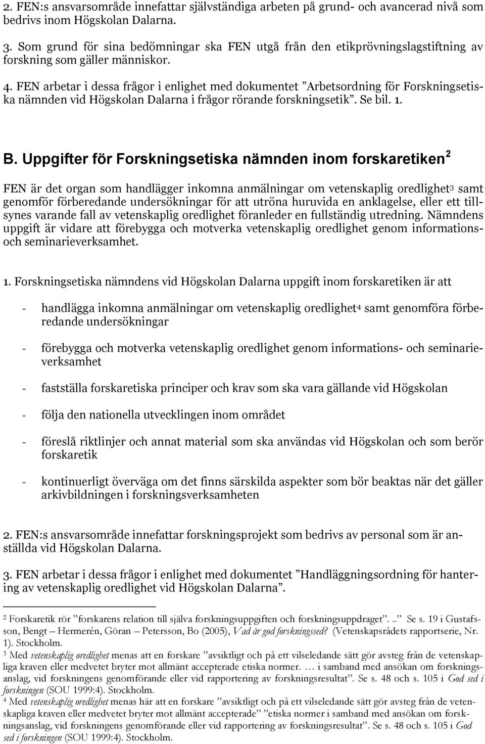 FEN arbetar i dessa frågor i enlighet med dokumentet Arbetsordning för Forskningsetiska nämnden vid Högskolan Dalarna i frågor rörande forskningsetik. Se bil. 1. B.