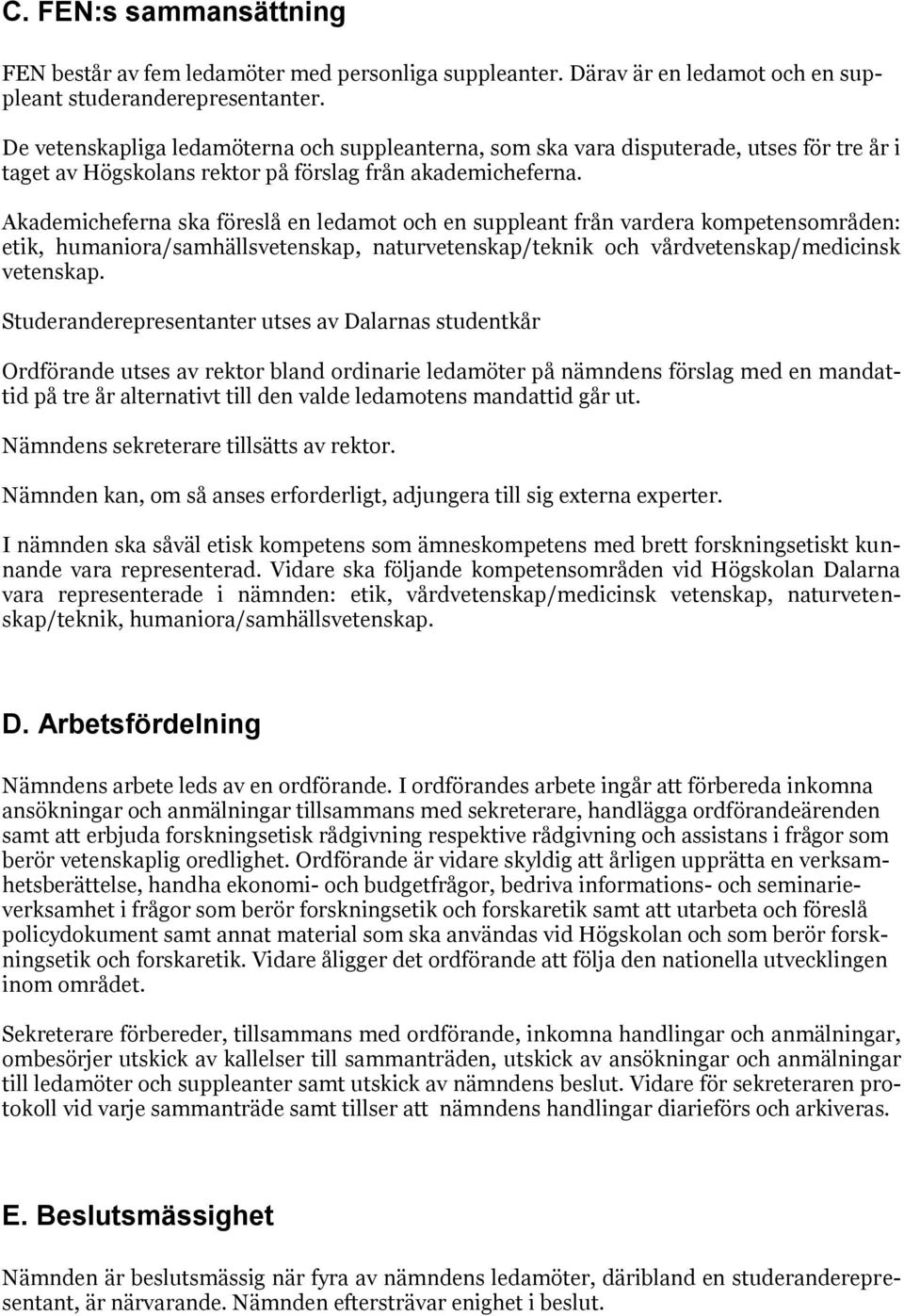 Akademicheferna ska föreslå en ledamot och en suppleant från vardera kompetensområden: etik, humaniora/samhällsvetenskap, naturvetenskap/teknik och vårdvetenskap/medicinsk vetenskap.