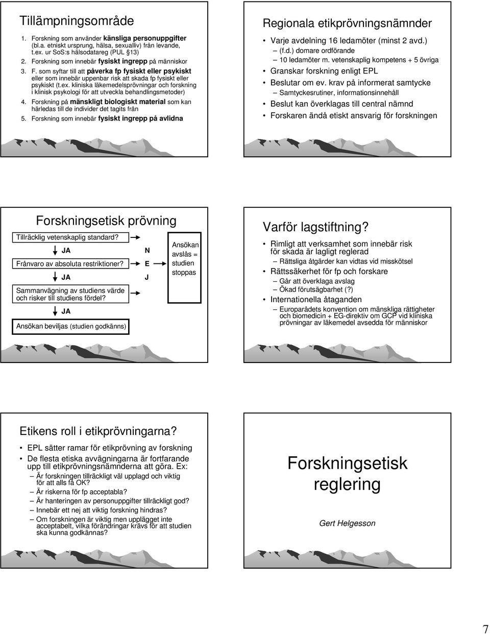 kliniska läkemedelsprövningar och forskning i klinisk psykologi för att utveckla behandlingsmetoder) 4. Forskning på mänskligt biologiskt material som kan härledas till de individer det tagits från 5.