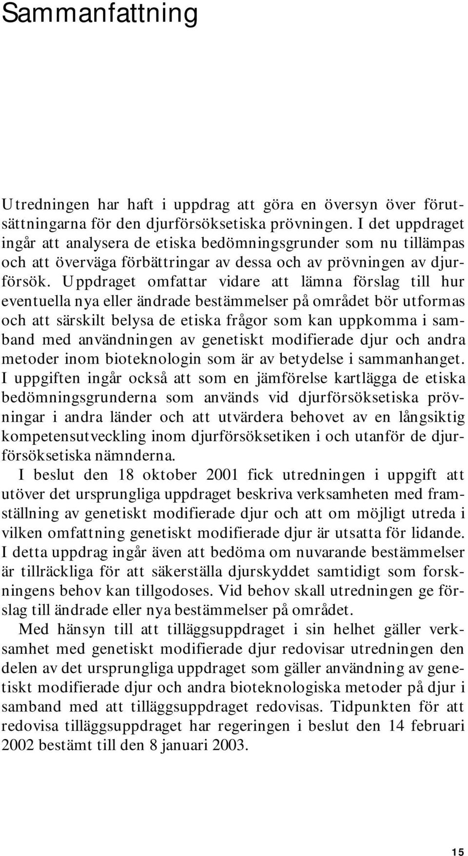 Uppdraget omfattar vidare att lämna förslag till hur eventuella nya eller ändrade bestämmelser på området bör utformas och att särskilt belysa de etiska frågor som kan uppkomma i samband med