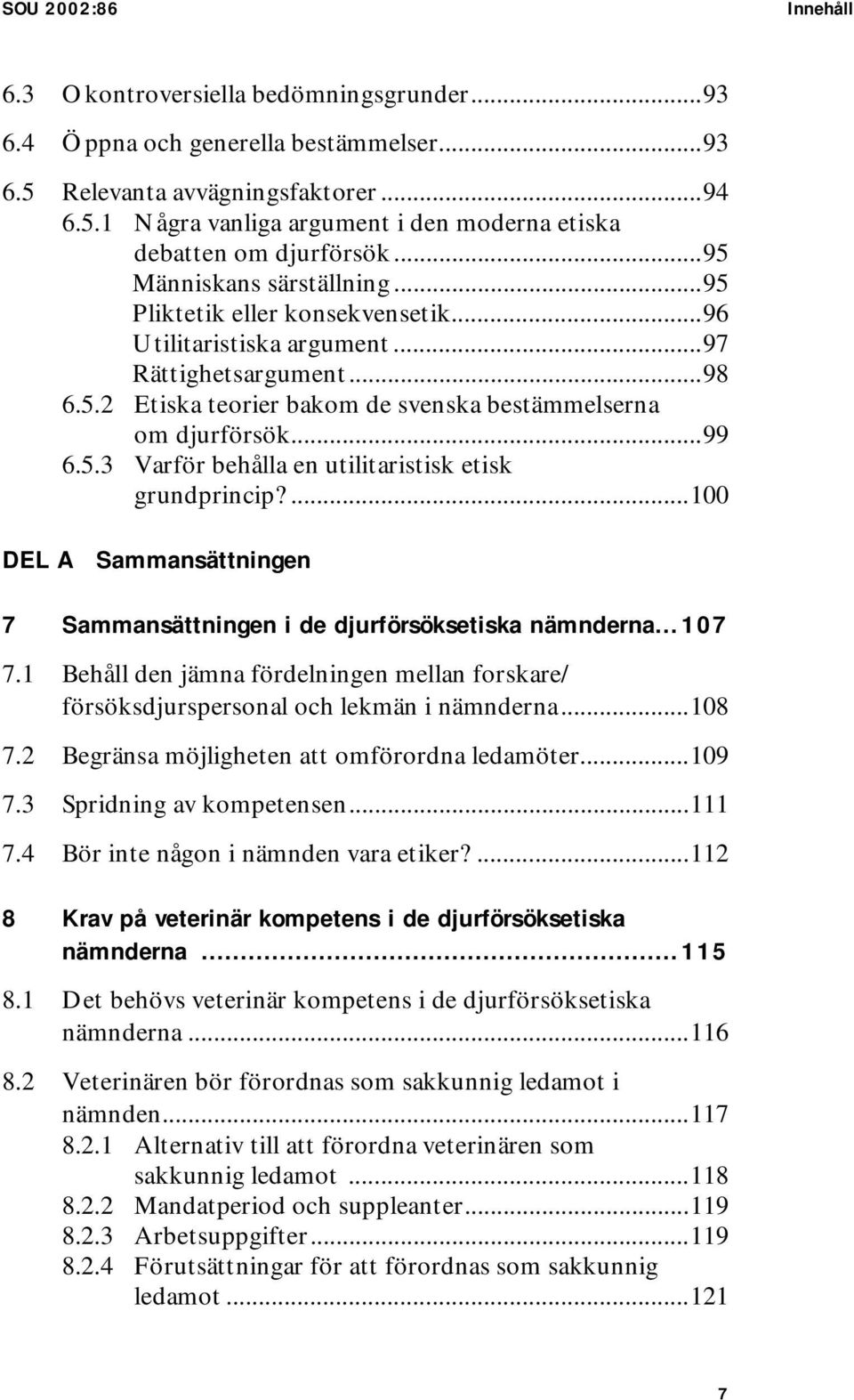 ...100 DEL A Sammansättningen 7 Sammansättningen i de djurförsöksetiska nämnderna...107 7.1 Behåll den jämna fördelningen mellan forskare/ försöksdjurspersonal och lekmän i nämnderna...108 7.