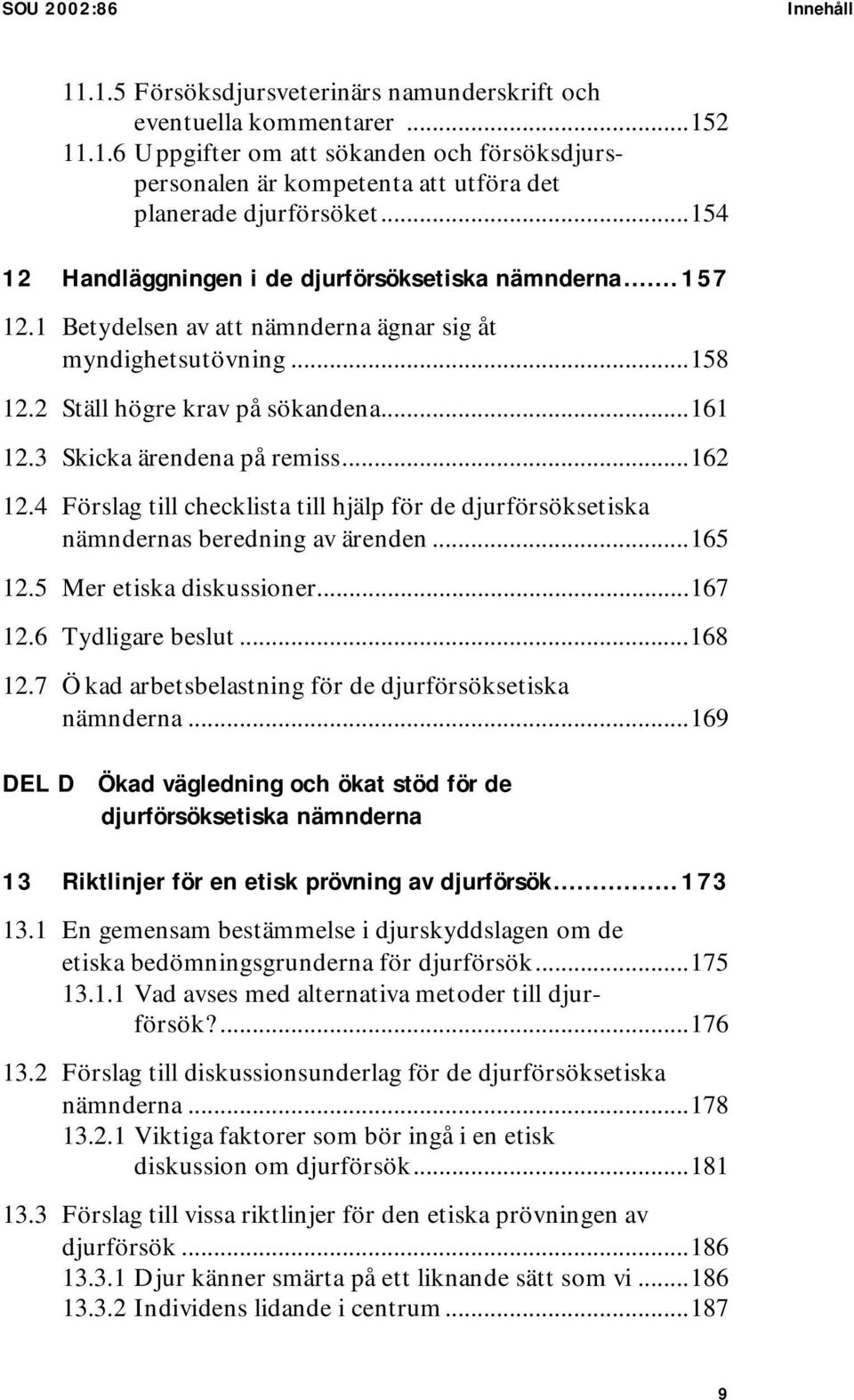 3 Skicka ärendena på remiss...162 12.4 Förslag till checklista till hjälp för de djurförsöksetiska nämndernas beredning av ärenden...165 12.5 Mer etiska diskussioner...167 12.6 Tydligare beslut.