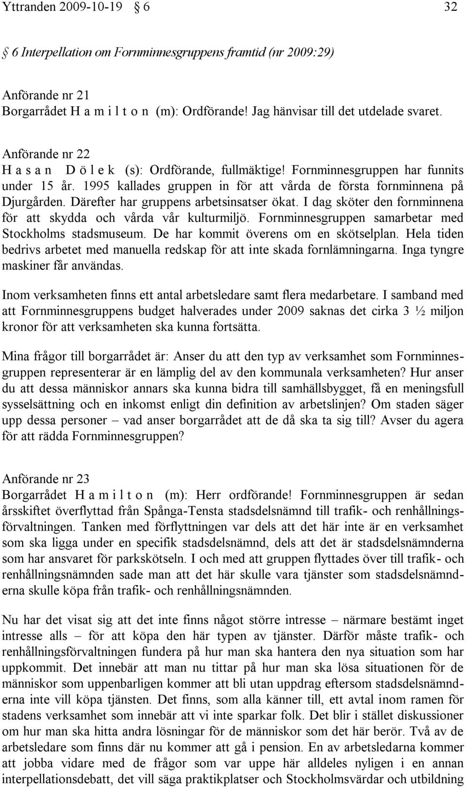 Därefter har gruppens arbetsinsatser ökat. I dag sköter den fornminnena för att skydda och vårda vår kulturmiljö. Fornminnesgruppen samarbetar med Stockholms stadsmuseum.