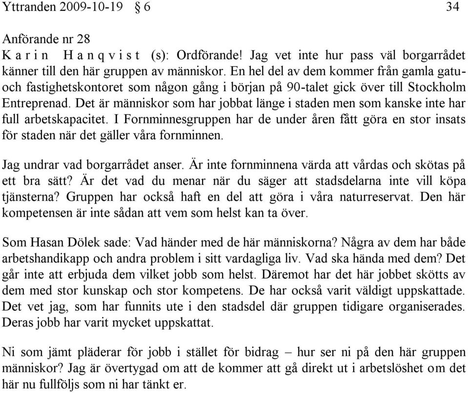 Det är människor som har jobbat länge i staden men som kanske inte har full arbetskapacitet. I Fornminnesgruppen har de under åren fått göra en stor insats för staden när det gäller våra fornminnen.