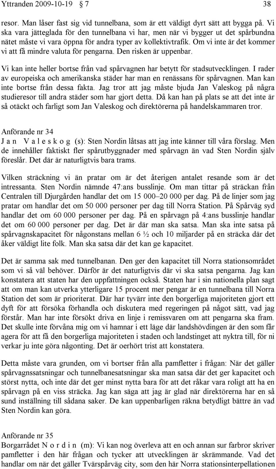 Om vi inte är det kommer vi att få mindre valuta för pengarna. Den risken är uppenbar. Vi kan inte heller bortse från vad spårvagnen har betytt för stadsutvecklingen.