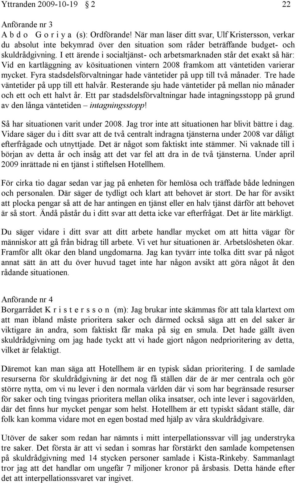 I ett ärende i socialtjänst- och arbetsmarknaden står det exakt så här: Vid en kartläggning av kösituationen vintern 2008 framkom att väntetiden varierar mycket.