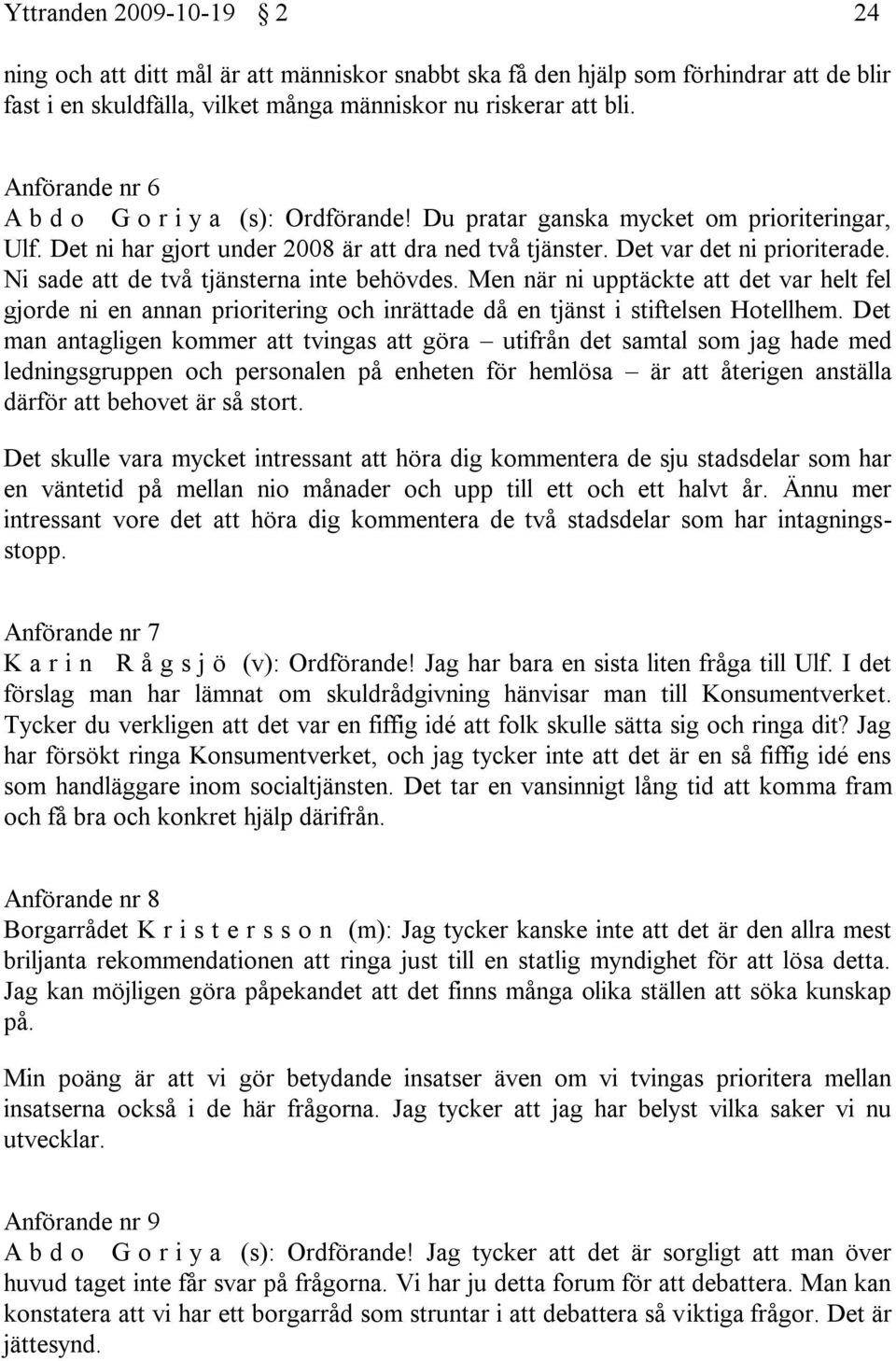 Ni sade att de två tjänsterna inte behövdes. Men när ni upptäckte att det var helt fel gjorde ni en annan prioritering och inrättade då en tjänst i stiftelsen Hotellhem.