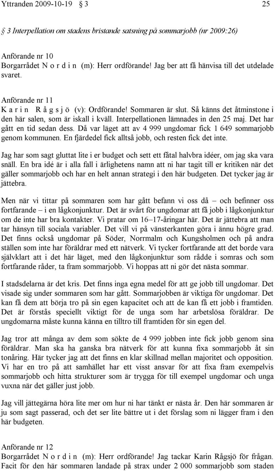 Interpellationen lämnades in den 25 maj. Det har gått en tid sedan dess. Då var läget att av 4 999 ungdomar fick 1 649 sommarjobb genom kommunen.