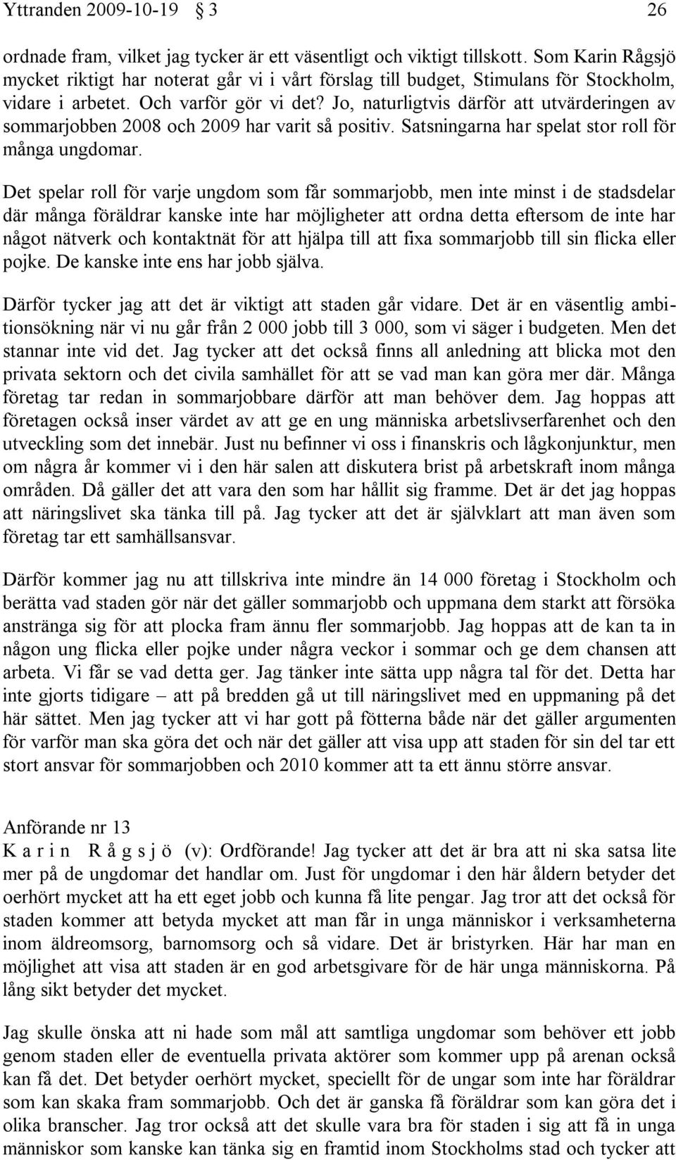 Jo, naturligtvis därför att utvärderingen av sommarjobben 2008 och 2009 har varit så positiv. Satsningarna har spelat stor roll för många ungdomar.