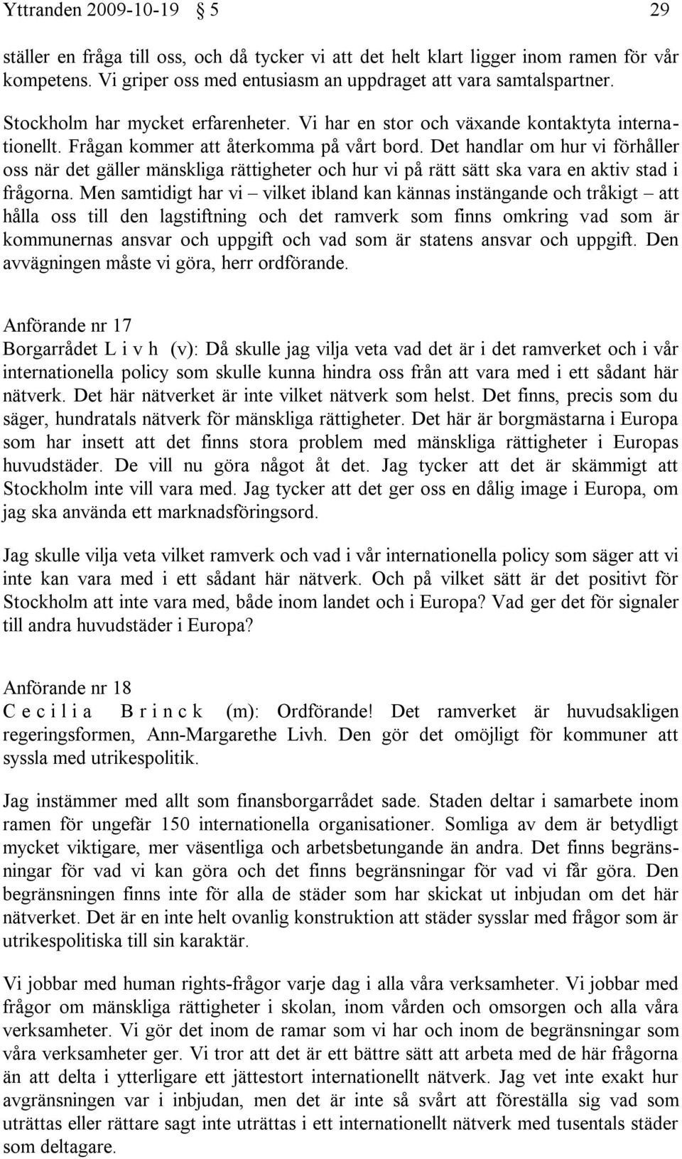 Det handlar om hur vi förhåller oss när det gäller mänskliga rättigheter och hur vi på rätt sätt ska vara en aktiv stad i frågorna.