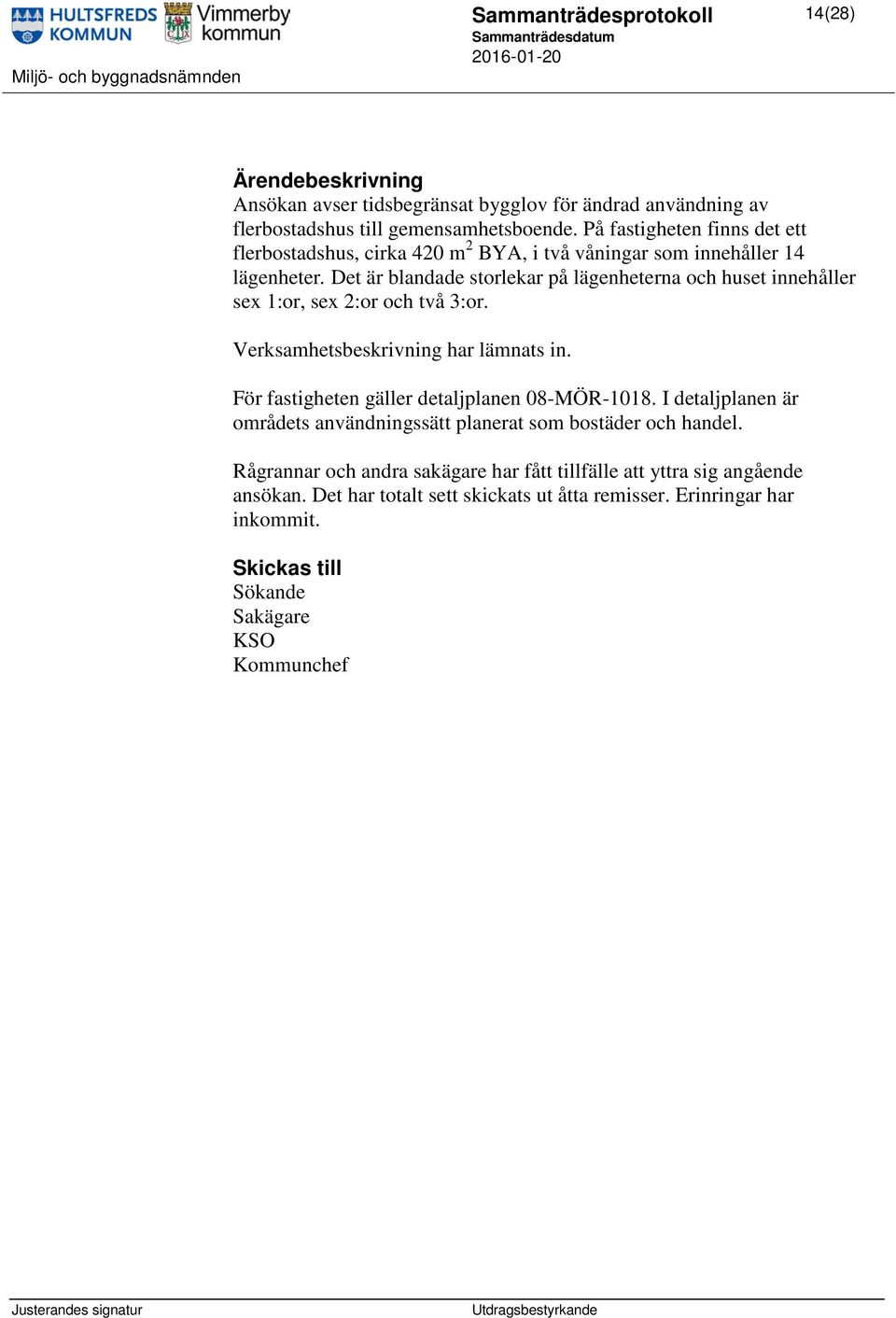 Det är blandade storlekar på lägenheterna och huset innehåller sex 1:or, sex 2:or och två 3:or. Verksamhetsbeskrivning har lämnats in.