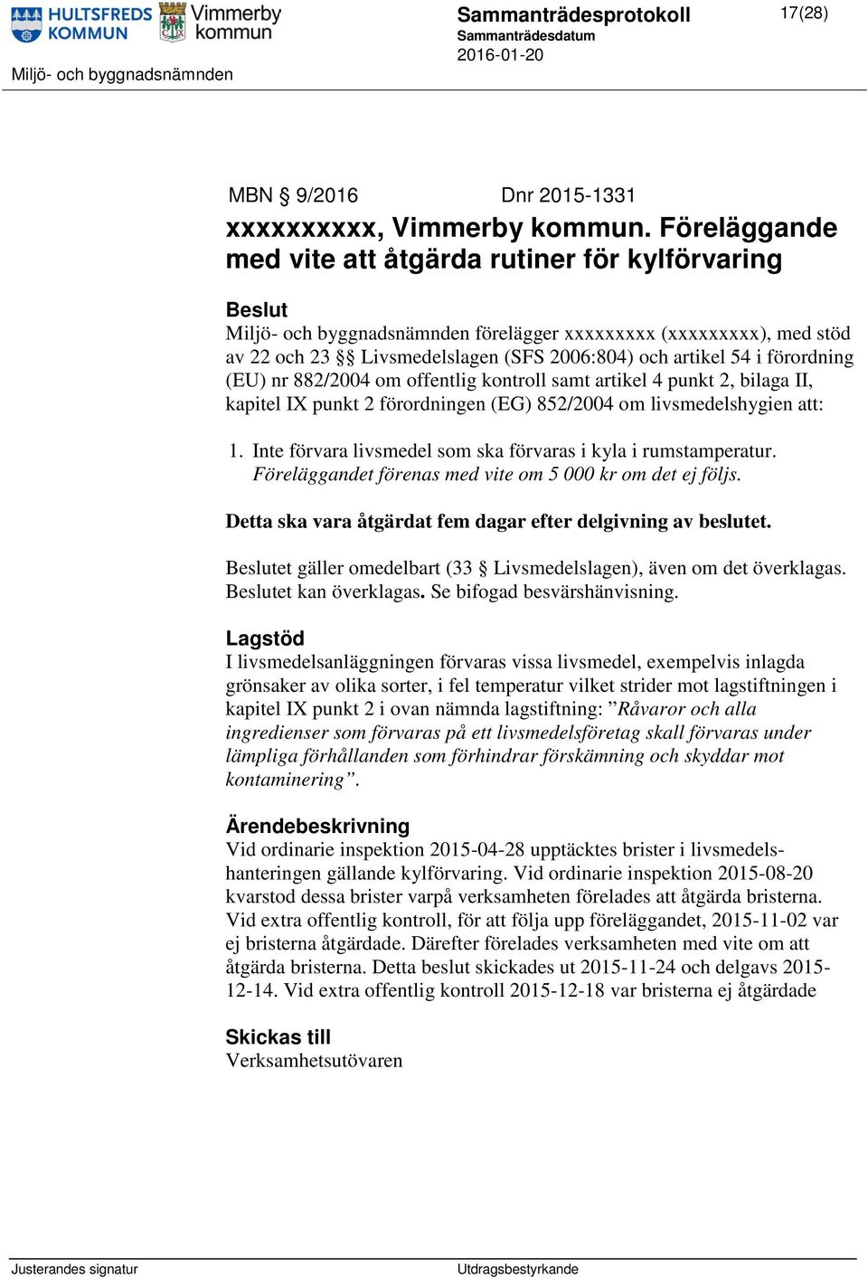 förordning (EU) nr 882/2004 om offentlig kontroll samt artikel 4 punkt 2, bilaga II, kapitel IX punkt 2 förordningen (EG) 852/2004 om livsmedelshygien att: 1.