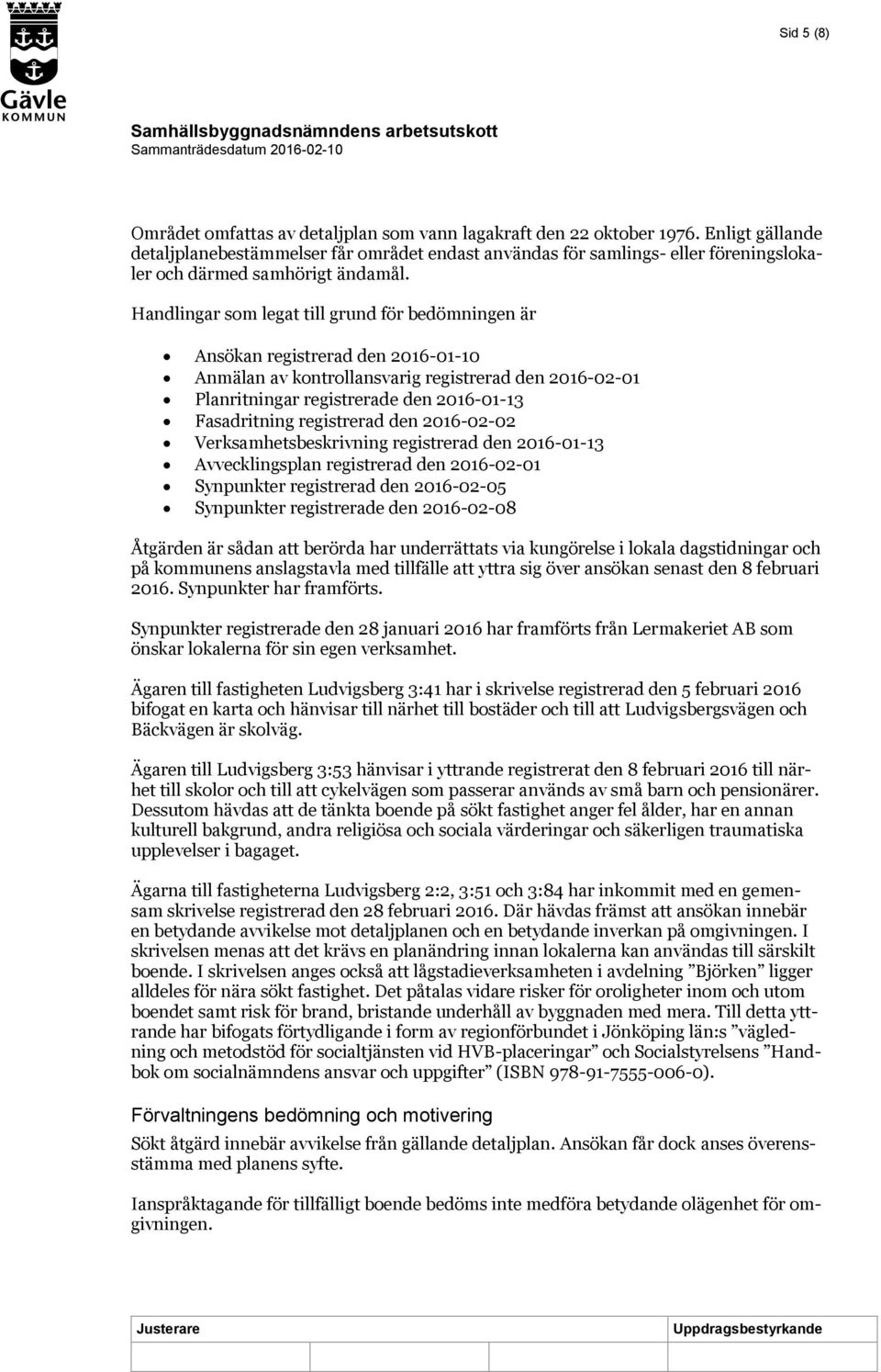 Handlingar som legat till grund för bedömningen är Ansökan registrerad den 2016-01-10 Anmälan av kontrollansvarig registrerad den 2016-02-01 Planritningar registrerade den 2016-01-13 Fasadritning