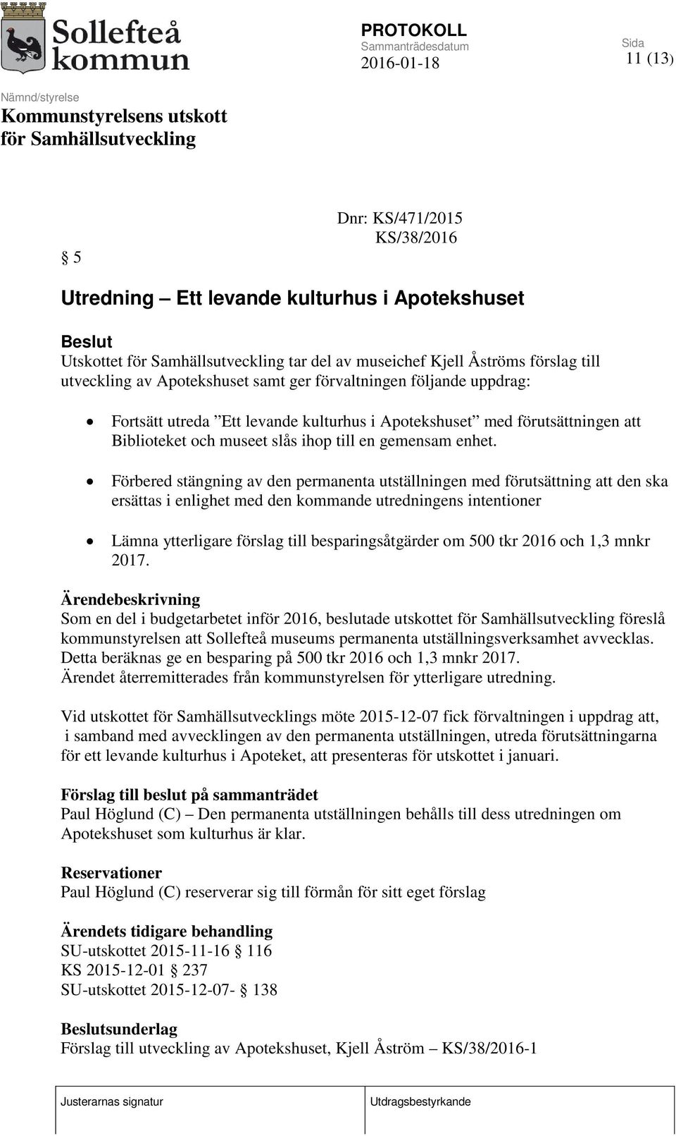 Förbered stängning av den permanenta utställningen med förutsättning att den ska ersättas i enlighet med den kommande utredningens intentioner Lämna ytterligare förslag till besparingsåtgärder om 500