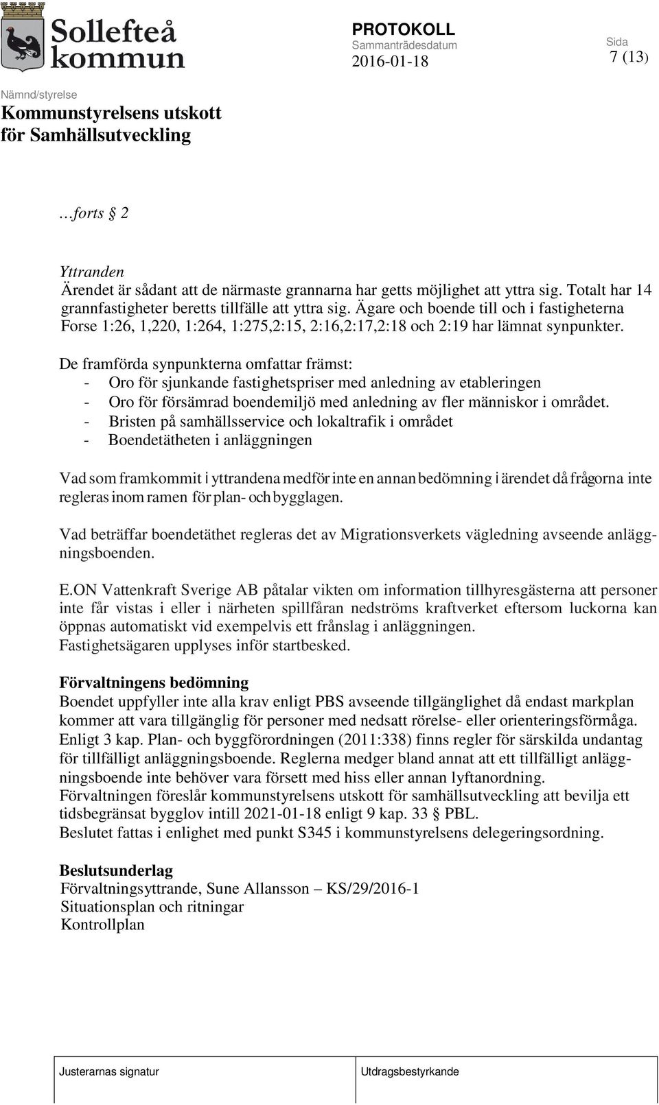 De framförda synpunkterna omfattar främst: - Oro för sjunkande fastighetspriser med anledning av etableringen - Oro för försämrad boendemiljö med anledning av fler människor i området.